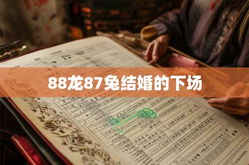 88龙87兔结婚的下场 88龙87兔结婚的下场