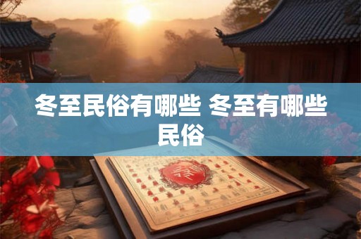 冬至民俗有哪些 冬至有哪些民俗 冬至民俗有哪些 冬至有哪些民俗