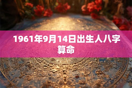 1961年9月14日出生人八字算命