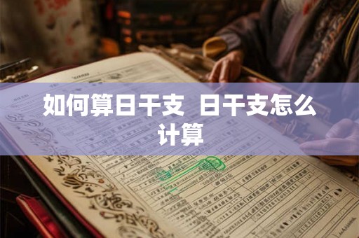 如何算日干支  日干支怎么计算