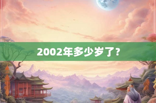 2002年多少岁了? 2002年多少岁了?