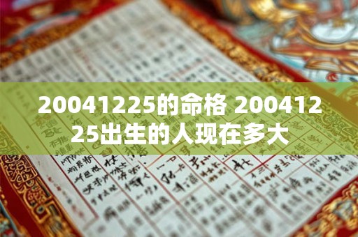 20041225的命格 20041225出生的人现在多大 20041225的命格 20041225出生的人现在多大