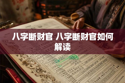 八字断财官 八字断财官如何解读 八字断财官 八字断财官如何解读