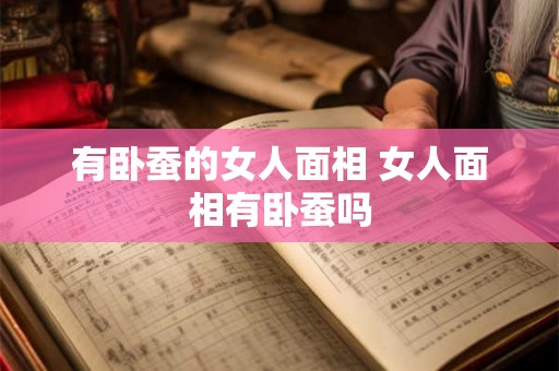 有卧蚕的女人面相 女人面相有卧蚕吗 有卧蚕的女人面相 女人面相有卧蚕吗
