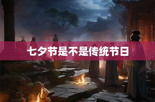 七夕节是不是传统节日 七夕节是不是传统节日