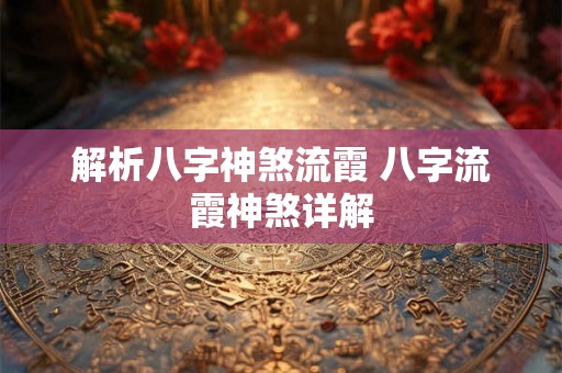 解析八字神煞流霞 八字流霞神煞详解 解析八字神煞流霞 八字流霞神煞详解