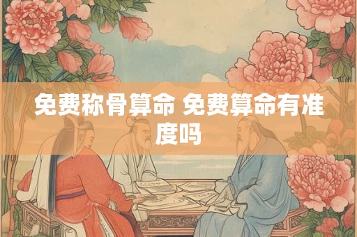 免费称骨算命 免费算命有准度吗 免费称骨算命 免费算命有准度吗