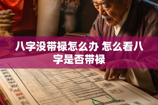八字没带禄怎么办 怎么看八字是否带禄 八字没带禄怎么办 怎么看八字是否带禄