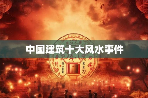 中国建筑十大风水事件 中国建筑十大风水事件