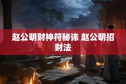 赵公明财神符秘讳 赵公明招财法