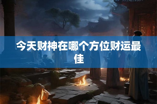 今天财神在哪个方位财运最佳