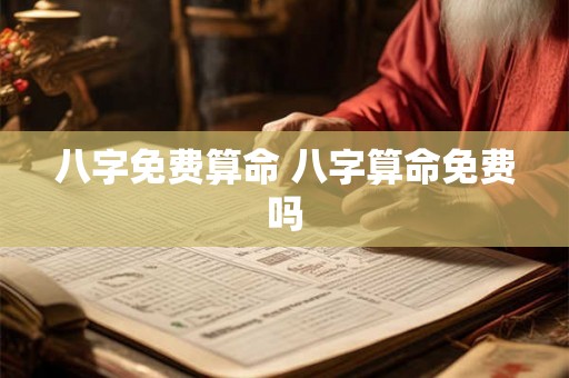 八字免费算命 八字算命免费吗 八字免费算命 八字算命免费吗