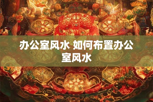 办公室风水 如何布置办公室风水