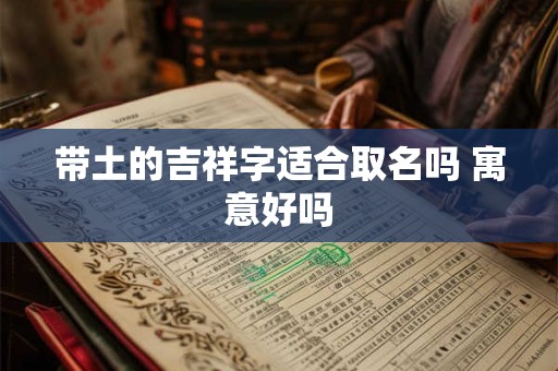 带土的吉祥字适合取名吗 寓意好吗 带土的吉祥字适合取名吗 寓意好吗