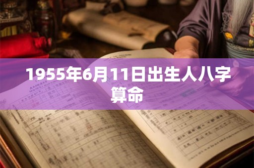 1955年6月11日出生人八字算命 1955年6月11日出生人八字算命