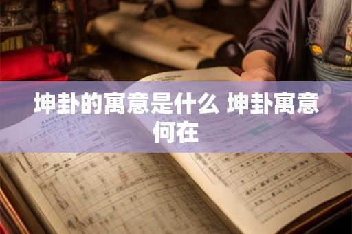 坤卦的寓意是什么 坤卦寓意何在 坤卦的寓意是什么 坤卦寓意何在