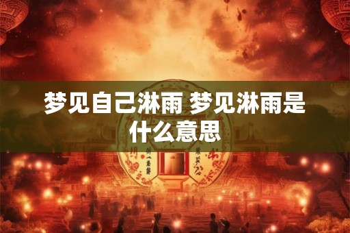 梦见自己淋雨 梦见淋雨是什么意思 梦见自己淋雨 梦见淋雨是什么意思