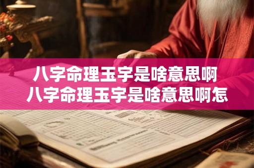 八字命理玉宇是啥意思啊 八字命理玉宇是啥意思啊怎么解释 八字命理玉宇是啥意思啊 八字命理玉宇是啥意思啊怎么解释
