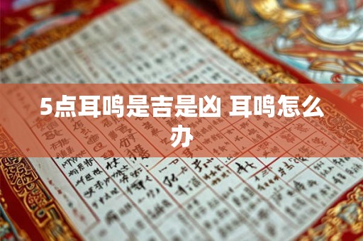 5点耳鸣是吉是凶 耳鸣怎么办 5点耳鸣是吉是凶 耳鸣怎么办