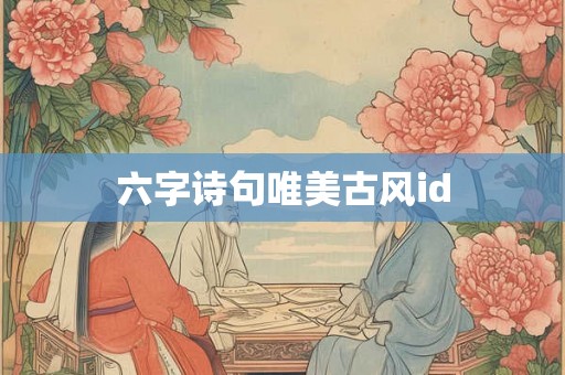 六字诗句唯美古风id 六字诗句唯美古风id