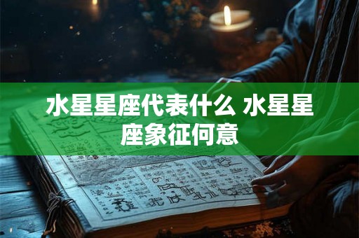水星星座代表什么 水星星座象征何意 水星星座代表什么 水星星座象征何意