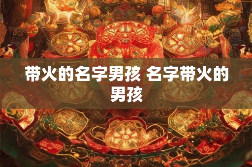 带火的名字男孩 名字带火的男孩 带火的名字男孩 名字带火的男孩