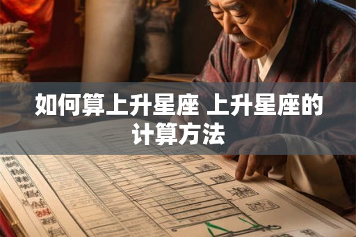 如何算上升星座 上升星座的计算方法 如何算上升星座 上升星座的计算方法