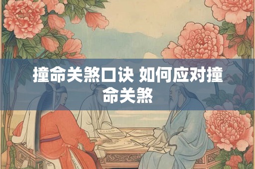 撞命关煞口诀 如何应对撞命关煞