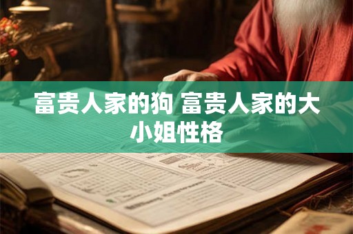 富贵人家的狗 富贵人家的大小姐性格 富贵人家的狗 富贵人家的大小姐性格