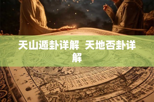 天山遁卦详解  天地否卦详解
