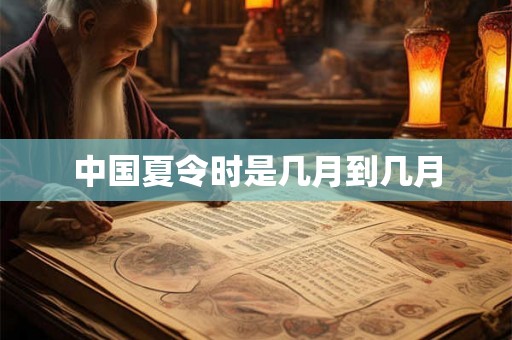 中国夏令时是几月到几月 中国夏令时是几月到几月