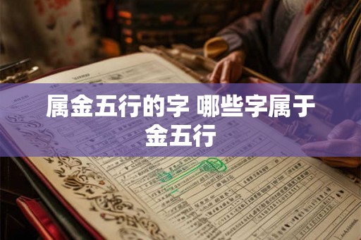 属金五行的字 哪些字属于金五行 属金五行的字 哪些字属于金五行