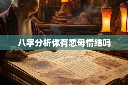 八字分析你有恋母情结吗 八字分析你有恋母情结吗