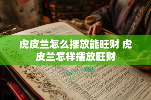 虎皮兰怎么摆放能旺财 虎皮兰怎样摆放旺财 虎皮兰怎么摆放能旺财 虎皮兰怎样摆放旺财