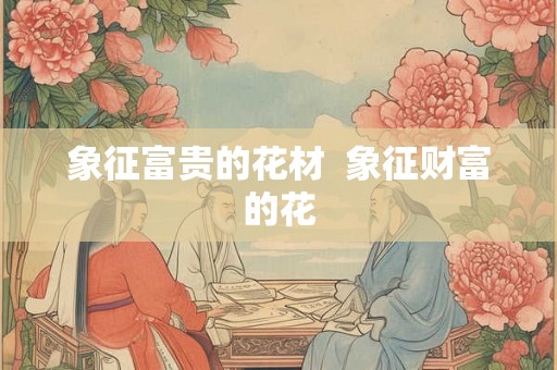 象征富贵的花材  象征财富的花