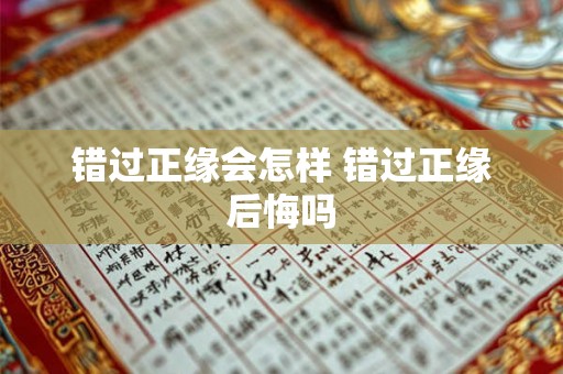 错过正缘会怎样 错过正缘后悔吗 错过正缘会怎样 错过正缘后悔吗