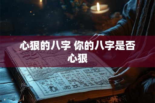心狠的八字 你的八字是否心狠 心狠的八字 你的八字是否心狠