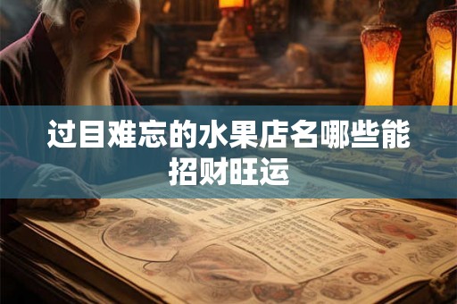 过目难忘的水果店名哪些能招财旺运 过目难忘的水果店名哪些能招财旺运