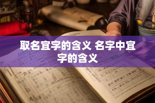 取名宜字的含义 名字中宜字的含义 取名宜字的含义 名字中宜字的含义