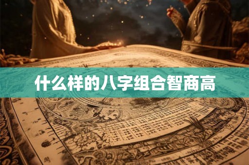 什么样的八字组合智商高
