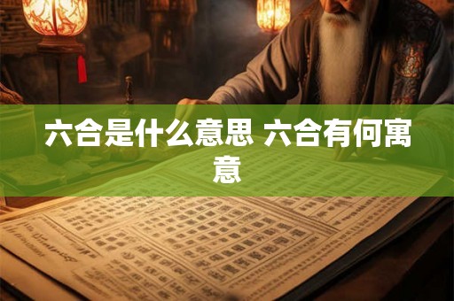 六合是什么意思 六合有何寓意 六合是什么意思 六合有何寓意