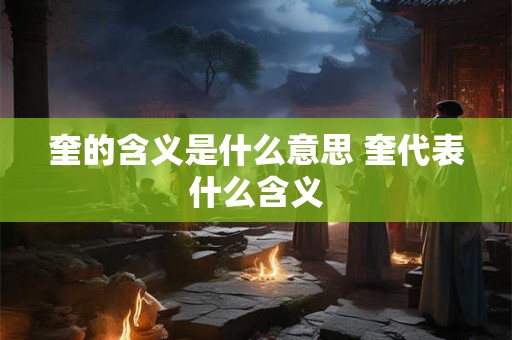 奎的含义是什么意思 奎代表什么含义