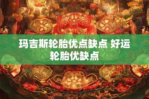 玛吉斯轮胎优点缺点 好运轮胎优缺点 玛吉斯轮胎优点缺点 好运轮胎优缺点
