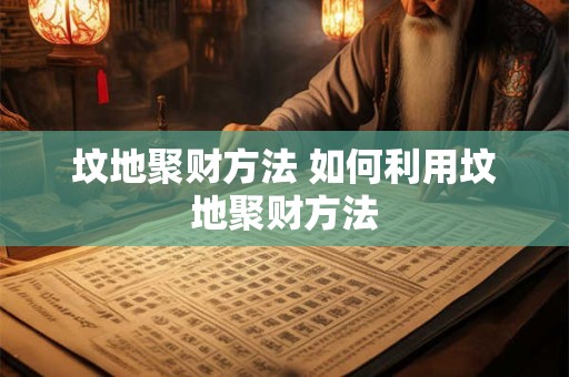 坟地聚财方法 如何利用坟地聚财方法