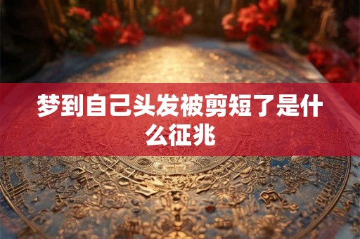 梦到自己头发被剪短了是什么征兆