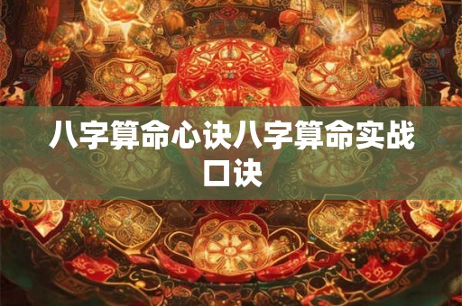 八字算命心诀八字算命实战口诀 八字算命心诀八字算命实战口诀