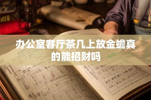 办公室客厅茶几上放金蟾真的能招财吗 办公室客厅茶几上放金蟾真的能招财吗