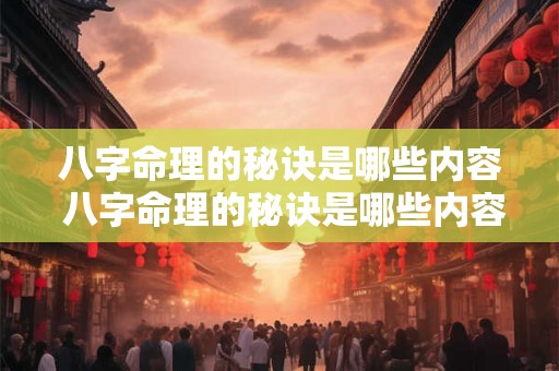八字命理的秘诀是哪些内容 八字命理的秘诀是哪些内容呢