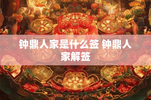 钟鼎人家是什么签 钟鼎人家解签 钟鼎人家是什么签 钟鼎人家解签