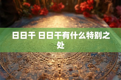 日日干 日日干有什么特别之处